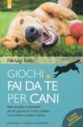 Giochi fai da te per cani. Idee semplici e divertenti per far giocare in modo creativo il tuo amico a quattro zampe