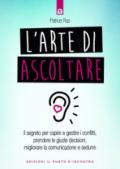 L'arte di ascoltare. Il segreto per capire e gestire i conflitti, prendere le giuste decisioni, migliorare la comunicazione e sedurre