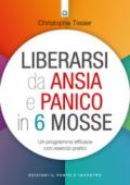 Liberarsi da ansia e panico in 6 mosse. Un programma efficace con esercizi pratici