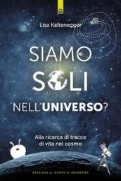 Siamo soli nell'universo?: Alla ricerca di tracce di vita nel cosmo