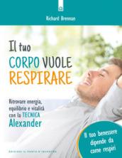 Il tuo corpo vuole respirare: Ritrovare energia, equilibrio e vitalità con la Tecnica Alexander Il tuo benessere dipende da come respiri