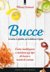 Bucce. In cucina, in giardino, per la bellezza e l'igiene. Come riutilizzare e riciclare 45 tipi di bucce e scarti di cucina