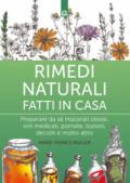 Rimedi naturali fatti in casa. Preparare da sé macerati oleosi, vini medicati, pomate, lozioni, decotti e molto altro