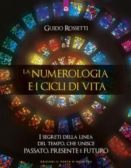 La numerologia e i cicli di vita. I segreti della linea del tempo che unisce passato, presente e futuro