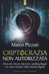 Criptocrazia non autorizzata. Dark web, bitcoin, profiling illegale e le nuove frontiere della schiavitù digitale