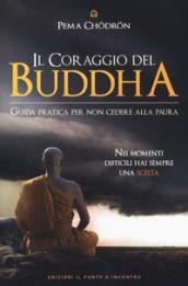 Il coraggio del Buddha: Guida pratica per non cedere alla paura. Nei momenti difficili hai sempre una scelta