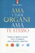 Ama i tuoi organi, ama te stesso. Vivere in perfetta salute con i 5 elementi della medicina orientale