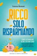 Ricco solo risparmiando. Come accumulare oltre 250.000 euro con un normale stipendio, risparmiando il giusto e investendo in modo sicuro