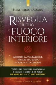 Risveglia il tuo fuoco interiore. Accendi la tua passione, trova il tuo scopo e crea la vita che desideri