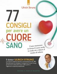 77 consigli per avere un cuore sano. Come mantenere in forma il cuore anche in tarda età e ridurre il rischio di infarto