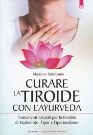 Curare la tiroide con l'ayurveda. Trattamenti naturali per la tiroidite di Hashimoto, l'iper e l'ipotiroidismo