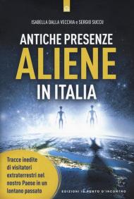 Antiche presenze aliene in Italia. Tracce inedite di visitatori extraterrestri nel nostro Paese in un lontano passato