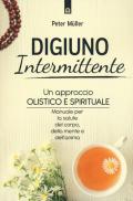 Digiuno intermittente. Un approccio olistico e spirituale. Manuale per la salute del corpo, della mente e dell'anima