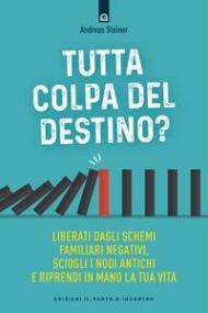 Tutta colpa del destino? Liberati dagli schemi familiari negativi, sciogli i nodi antichi e riprendi in mano la tua vita