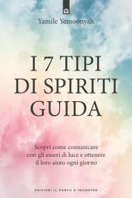 I 7 tipi di spiriti guida. Scopri come comunicare con gli esseri di luce e ottenere il loro aiuto ogni giorno