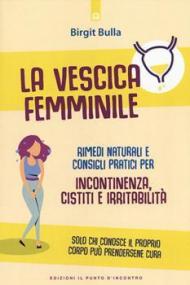 Vescica femminile. Rimedi naturali e consigli pratici per incontinenza, cistiti e irritabilità (La)