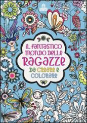 Il fantastico mondo delle ragazze da creare e colorare. Ediz. a colori