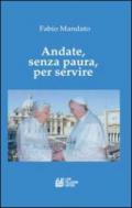 Andate, senza paura, per servire: La rinuncia di Benedetto XVI, l’eredità raccolta da Papa Francesco, un messaggio appassionato nel segno della continuità