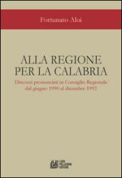Alla regione per la Calabria. Discorsi pronunciati in Consiglio Regionale dal giugno 1990 al dicembre 1992