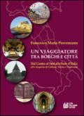 Un viaggiatore tra borghi e città. Dal Centro al Sud alle Isole d'Italia alla scoperta di cultura, storia e tradizioni