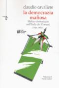 La democrazia mafiosa. Mafia e democrazia nell'Italia dei comuni (1946-1991)