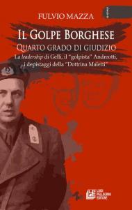 Il Golpe Borghese quarto grado di giudizio... La leadership di Gelli, il «golpista». Andreotti, i depistaggi della «Dottrina Maletti»