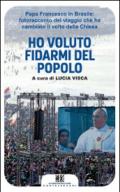 Ho voluto fidarmi del popolo. Papa Francesco in Brasile: fotoracconto del viaggio che ha cambiato il volto della Chiesa. Ediz. illustrata