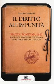 Il diritto all'impunità. Piazza Fontana 1969. Inchieste, processi e depistaggi. Una strage senza colpevoli