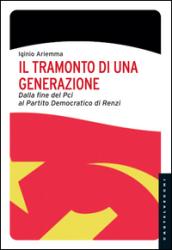 Il tramonto di una generazione. Dalla fine del PCI al Partito Democratico di Renzi