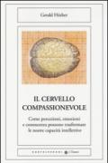 Il cervello compassionevole. Come percezioni, emozioni e conoscenza possono trasformare le nostre capacità intellettive