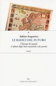 Le radici del futuro. L'Europa dei popoli, il rifiuto degli stati nazionali e dei partiti