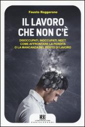 Il lavoro che non c'è. Disoccupati, inoccupati, neet: come affrontare la perdita o la mancanza del posto di lavoro