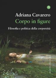 Corpo in figure. Filosofia e politica della corporeità