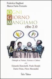 Ogni giorno mangiamo. Cibo 2.0. Dialoghi su natura, scienza e cultura con Edoardo Boncinelli, Paolo Borghi, Dario Frisio, Piero Morandini