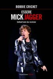 Essere Mick Jagger. Settant'anni da rockstar