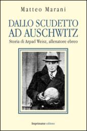 Dallo scudetto ad Auschwitz. Storia di Arpad Weisz, allenatore ebreo