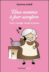 Una nonna è per sempre. Frasi, consigli, ricette d'amore