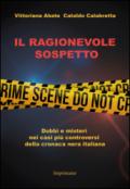 Il ragionevole sospetto. Dubbi e misteri nei casi più controversi della cronaca nera italiana