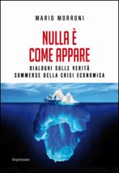 Nulla è come appare. Dialoghi sulle verità sommerse della crisi economica