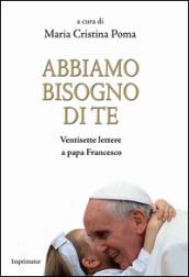 Abbiamo bisogno di te. Ventisette lettere a papa Francesco