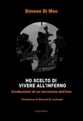 Ho scelto di andare a vivere all'inferno. Confessioni di un terrorista dell'Isis