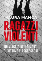 Ragazzi violenti. Un viaggio nelle menti di vittime e aggressori