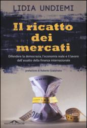 Il ricatto dei mercati. Difendere la democrazia, l'economia reale e il lavoro dall'assalto della finanza internazionale