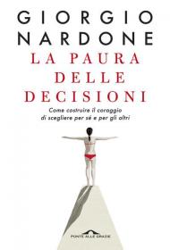 La paura delle decisioni. Come costruire il coraggio di scegliere per sé e per gli altri. Nuova ediz.