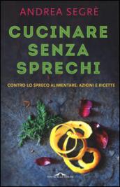 Cucinare senza sprechi. Contro lo spreco alimentare: azioni e ricette