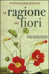 La ragione dei fiori. Storia cultura e biologia di una creazione sublime