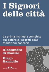 I signori delle città. La prima inchiesta completa sul potere e i segreti delle fondazioni bancarie