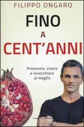 Fino a cent'anni. Prevenire, vivere e invecchiare al meglio