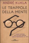 Le trappole della mente. Come evitare gli stupidi errori che ci rovinano la vita