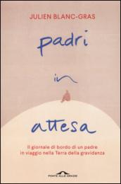 Padri in attesa. Il giornale di bordo di un padre in viaggio nella Terra della gravidanza